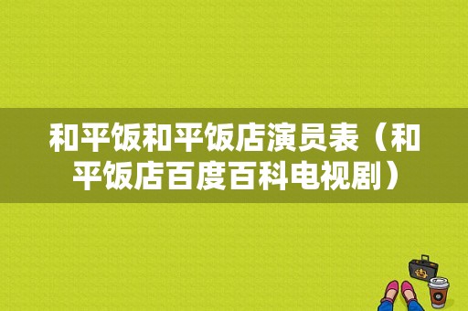 和平饭和平饭店演员表（和平饭店百度百科电视剧）-图1