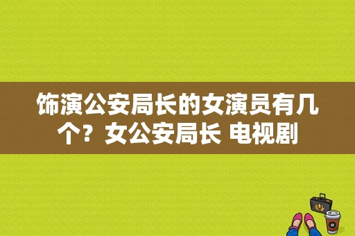 饰演公安局长的女演员有几个？女公安局长 电视剧