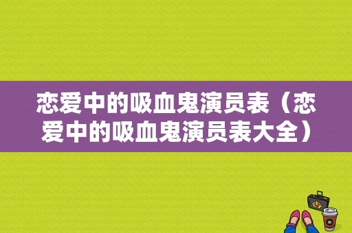 恋爱中的吸血鬼演员表（恋爱中的吸血鬼演员表大全）-图1