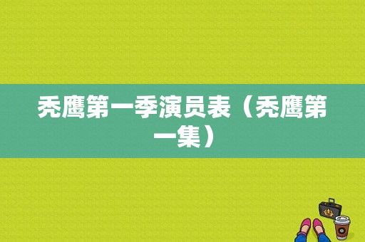 秃鹰第一季演员表（秃鹰第一集）