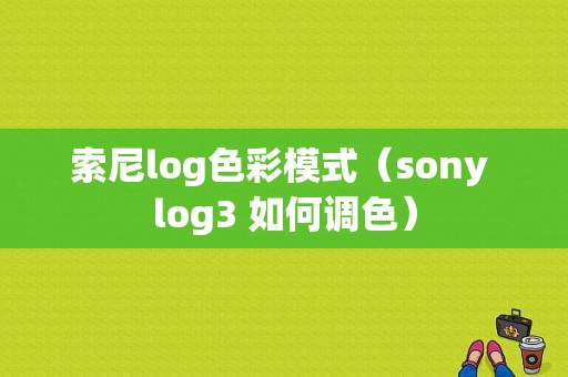 索尼log色彩模式（sony log3 如何调色）