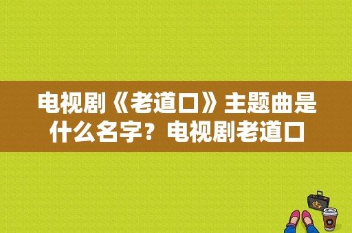 电视剧《老道口》主题曲是什么名字？电视剧老道口