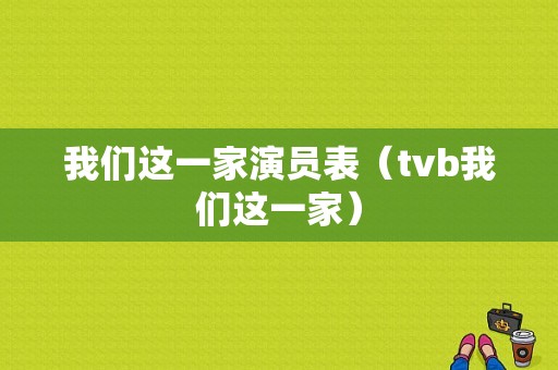 我们这一家演员表（tvb我们这一家）-图1