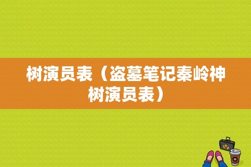 树演员表（盗墓笔记秦岭神树演员表）