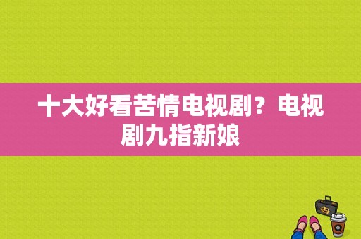 十大好看苦情电视剧？电视剧九指新娘