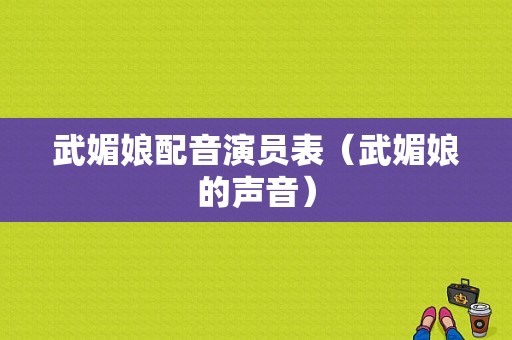 武媚娘配音演员表（武媚娘的声音）