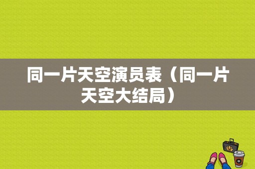 同一片天空演员表（同一片天空大结局）