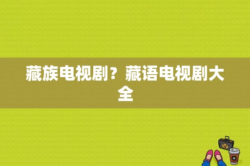 藏族电视剧？藏语电视剧大全-图1