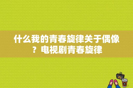 什么我的青春旋律关于偶像？电视剧青春旋律