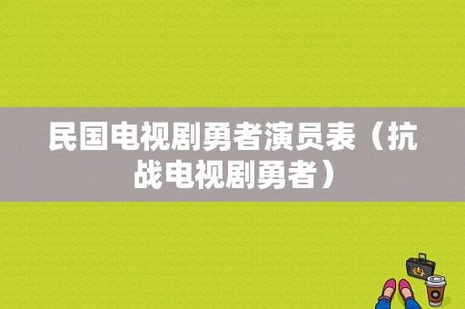 民国电视剧勇者演员表（抗战电视剧勇者）