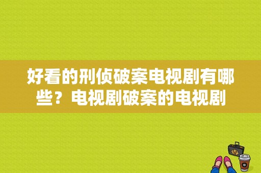 好看的刑侦破案电视剧有哪些？电视剧破案的电视剧-图1