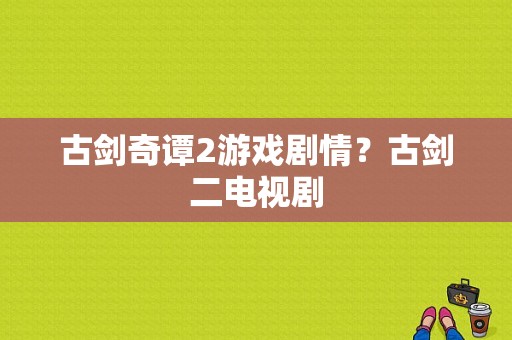 古剑奇谭2游戏剧情？古剑二电视剧