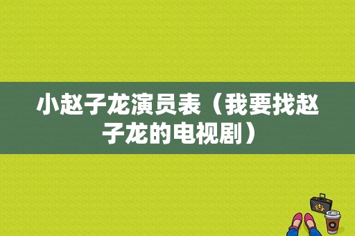 小赵子龙演员表（我要找赵子龙的电视剧）-图1