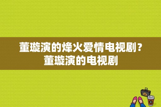 董璇演的烽火爱情电视剧？董璇演的电视剧