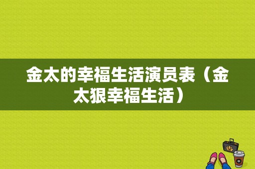 金太的幸福生活演员表（金太狠幸福生活）