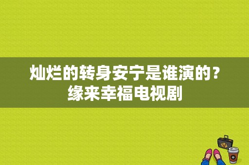 灿烂的转身安宁是谁演的？缘来幸福电视剧-图1