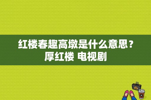 红楼春趣高墩是什么意思？厚红楼 电视剧-图1