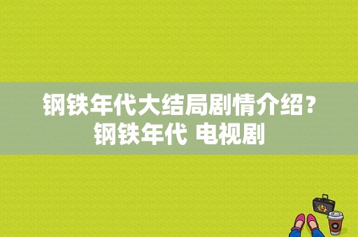 钢铁年代大结局剧情介绍？钢铁年代 电视剧