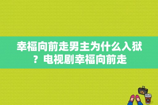 幸福向前走男主为什么入狱？电视剧幸福向前走-图1