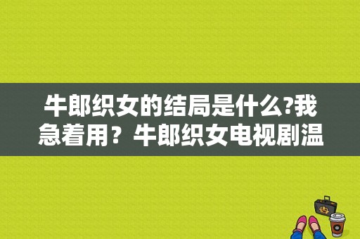 牛郎织女的结局是什么?我急着用？牛郎织女电视剧温兆伦