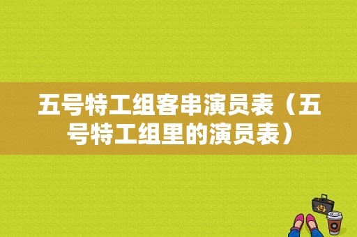 五号特工组客串演员表（五号特工组里的演员表）