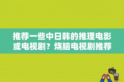 推荐一些中日韩的推理电影或电视剧？烧脑电视剧推荐