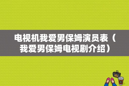 电视机我爱男保姆演员表（我爱男保姆电视剧介绍）