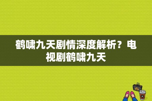 鹤啸九天剧情深度解析？电视剧鹤啸九天