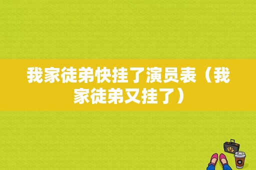 我家徒弟快挂了演员表（我家徒弟又挂了）-图1