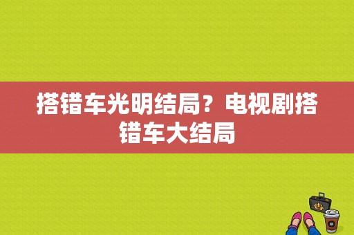 搭错车光明结局？电视剧搭错车大结局-图1