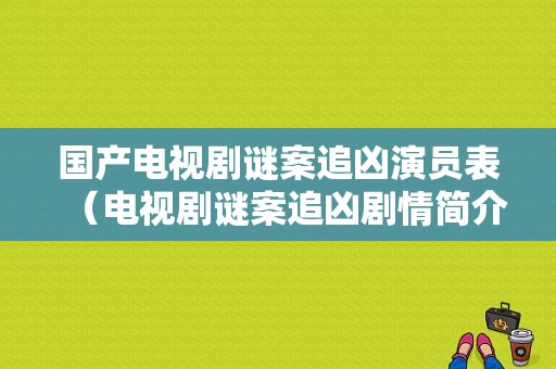 国产电视剧谜案追凶演员表（电视剧谜案追凶剧情简介）-图1