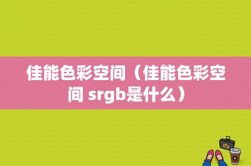 佳能色彩空间（佳能色彩空间 srgb是什么）