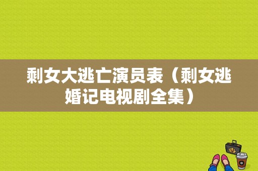 剩女大逃亡演员表（剩女逃婚记电视剧全集）