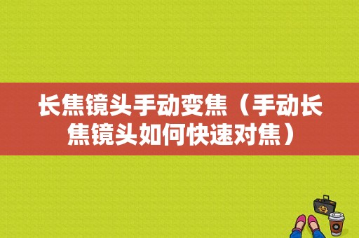 长焦镜头手动变焦（手动长焦镜头如何快速对焦）