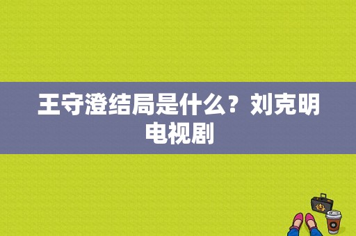 王守澄结局是什么？刘克明电视剧