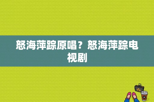 怒海萍踪原唱？怒海萍踪电视剧-图1