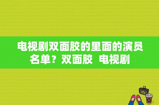 电视剧双面胶的里面的演员名单？双面胶  电视剧