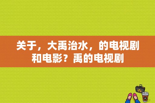 关于，大禹治水，的电视剧和电影？禹的电视剧-图1