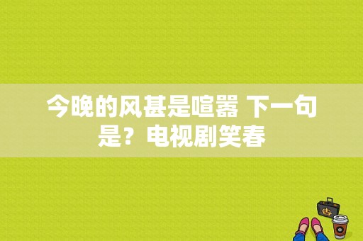 今晚的风甚是喧嚣 下一句是？电视剧笑春-图1