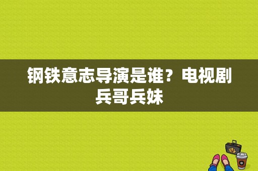 钢铁意志导演是谁？电视剧兵哥兵妹-图1