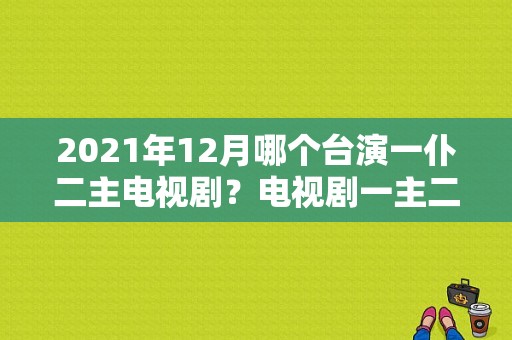 2021年12月哪个台演一仆二主电视剧？电视剧一主二仆