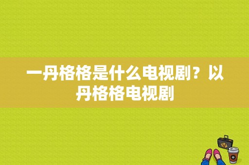 一丹格格是什么电视剧？以丹格格电视剧