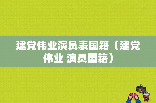 建党伟业演员表国籍（建党伟业 演员国籍）-图1