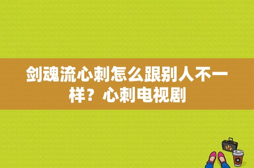 剑魂流心刺怎么跟别人不一样？心刺电视剧-图1