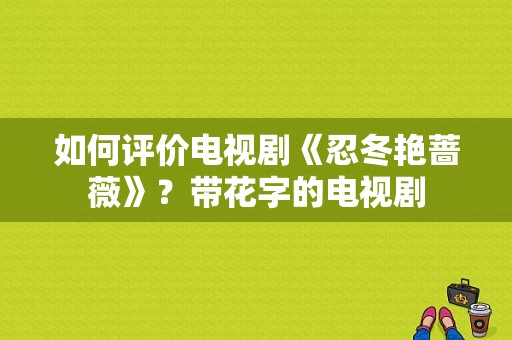 如何评价电视剧《忍冬艳蔷薇》？带花字的电视剧-图1