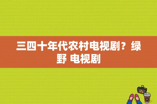 三四十年代农村电视剧？绿野 电视剧