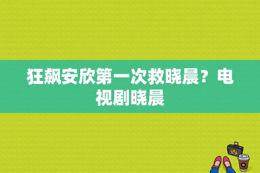 狂飙安欣第一次救晓晨？电视剧晓晨