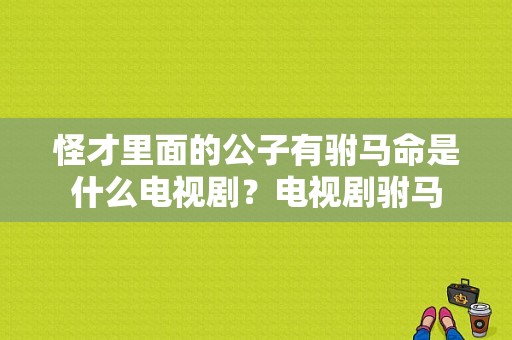 怪才里面的公子有驸马命是什么电视剧？电视剧驸马