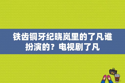 铁齿铜牙纪晓岚里的了凡谁扮演的？电视剧了凡-图1