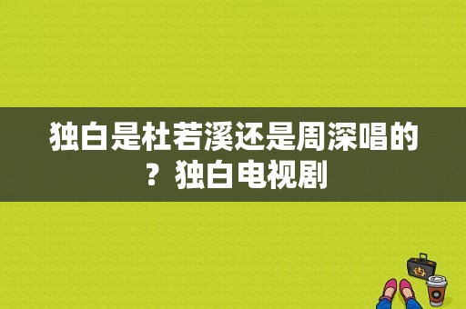 独白是杜若溪还是周深唱的？独白电视剧